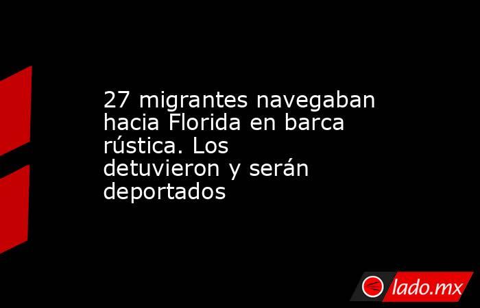 27 migrantes navegaban hacia Florida en barca rústica. Los detuvieron y serán deportados. Noticias en tiempo real