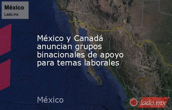 México y Canadá anuncian grupos binacionales de apoyo para temas laborales. Noticias en tiempo real