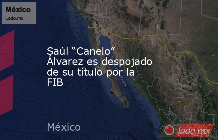Saúl “Canelo” Álvarez es despojado de su título por la FIB. Noticias en tiempo real