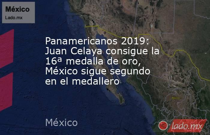 Panamericanos 2019: Juan Celaya consigue la 16ª medalla de oro, México sigue segundo en el medallero. Noticias en tiempo real