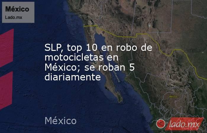 SLP, top 10 en robo de motocicletas en México; se roban 5 diariamente. Noticias en tiempo real