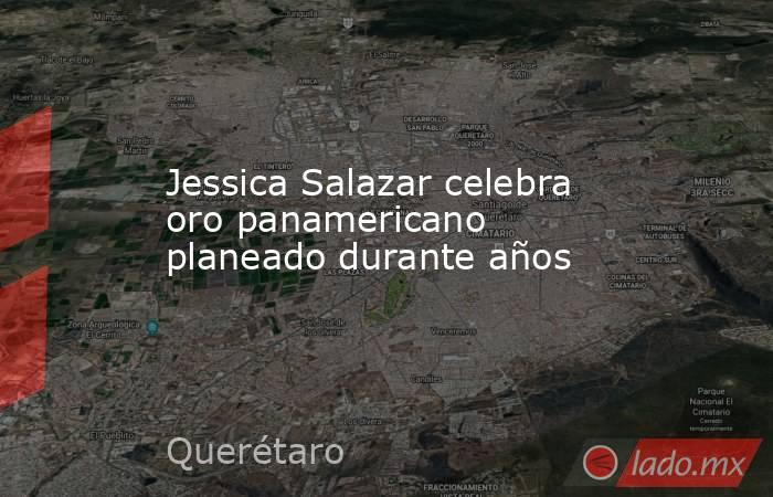 Jessica Salazar celebra oro panamericano planeado durante años. Noticias en tiempo real