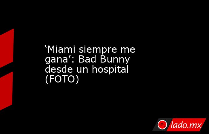 ‘Miami siempre me gana’: Bad Bunny desde un hospital (FOTO)
. Noticias en tiempo real