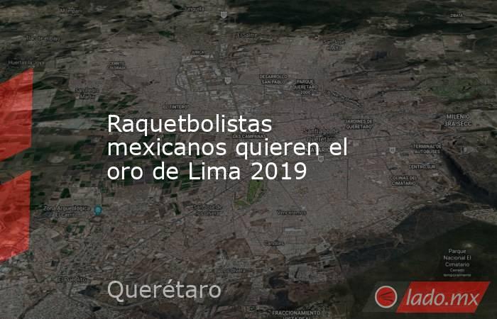 Raquetbolistas mexicanos quieren el oro de Lima 2019. Noticias en tiempo real