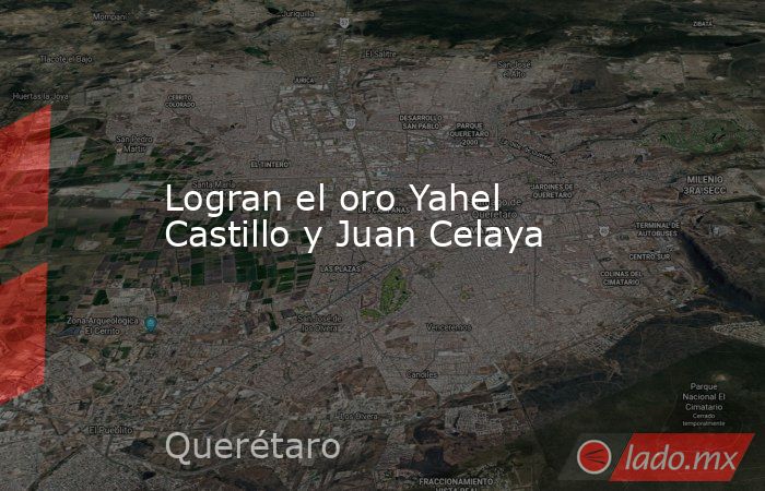 Logran el oro Yahel Castillo y Juan Celaya. Noticias en tiempo real