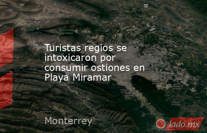 Turistas regios se intoxicaron por consumir ostiones en Playa Miramar. Noticias en tiempo real