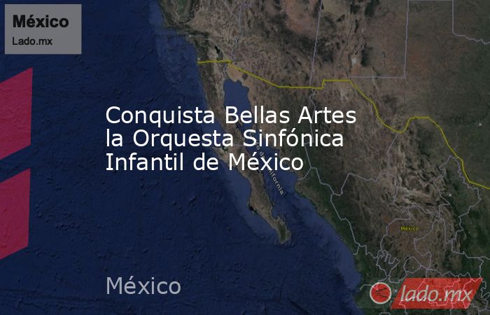 Conquista Bellas Artes la Orquesta Sinfónica Infantil de México. Noticias en tiempo real