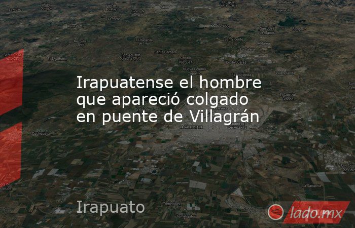 Irapuatense el hombre que apareció colgado en puente de Villagrán. Noticias en tiempo real