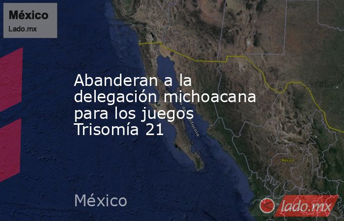 Abanderan a la delegación michoacana para los juegos Trisomía 21. Noticias en tiempo real