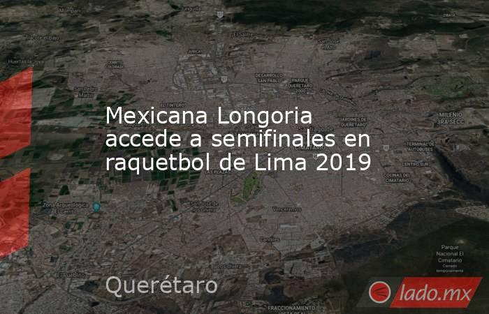 Mexicana Longoria accede a semifinales en raquetbol de Lima 2019. Noticias en tiempo real