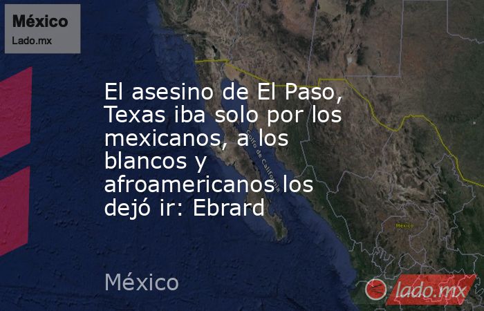 El asesino de El Paso, Texas iba solo por los mexicanos, a los blancos y afroamericanos los dejó ir: Ebrard. Noticias en tiempo real