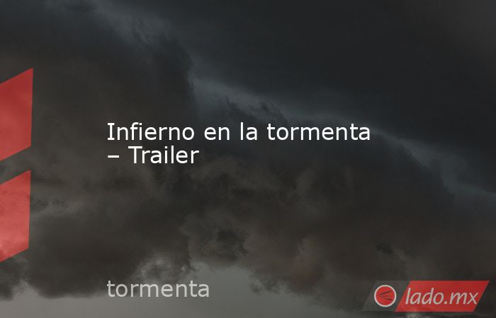 Infierno en la tormenta – Trailer. Noticias en tiempo real
