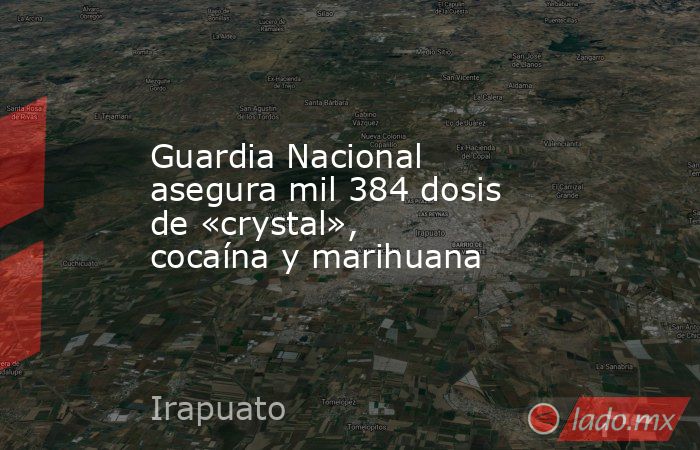 Guardia Nacional asegura mil 384 dosis de «crystal», cocaína y marihuana. Noticias en tiempo real
