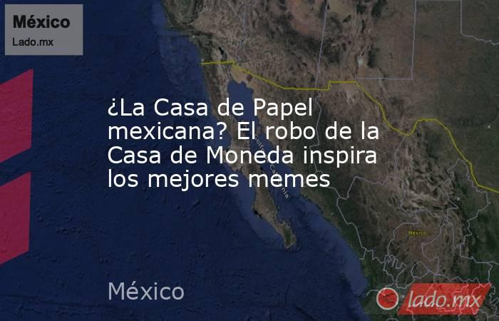 ¿La Casa de Papel mexicana? El robo de la Casa de Moneda inspira los mejores memes. Noticias en tiempo real
