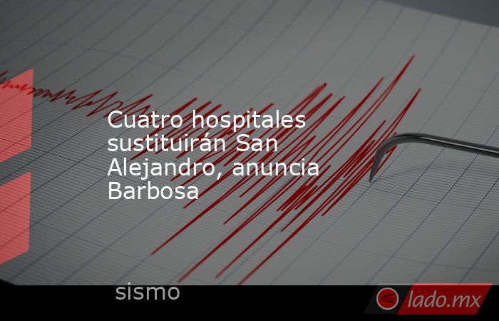 Cuatro hospitales sustituirán San Alejandro, anuncia Barbosa. Noticias en tiempo real