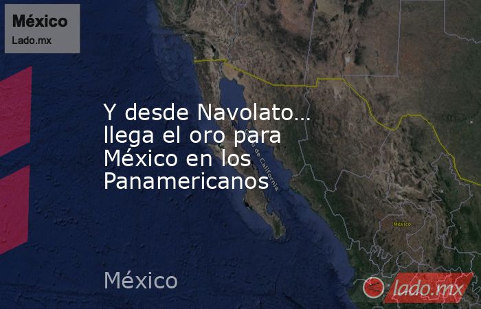 Y desde Navolato… llega el oro para México en los Panamericanos. Noticias en tiempo real