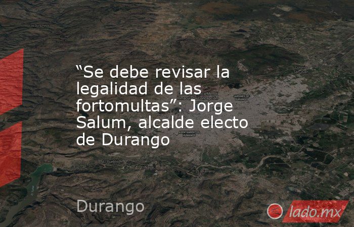“Se debe revisar la legalidad de las fortomultas”: Jorge Salum, alcalde electo de Durango
. Noticias en tiempo real
