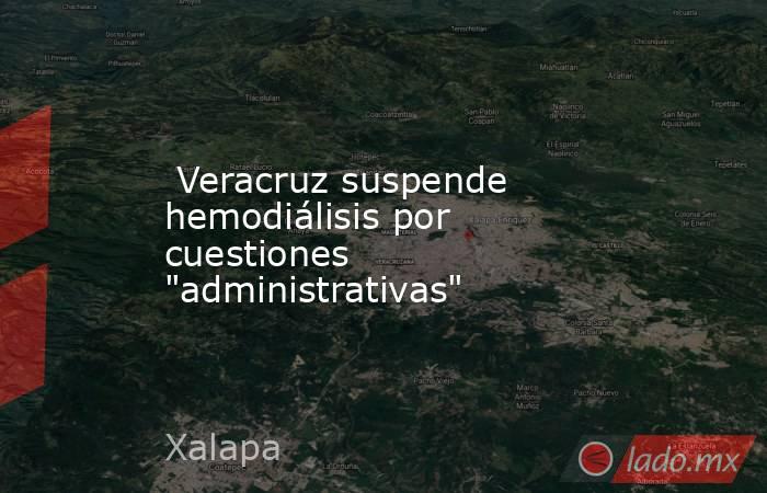  Veracruz suspende hemodiálisis por cuestiones 