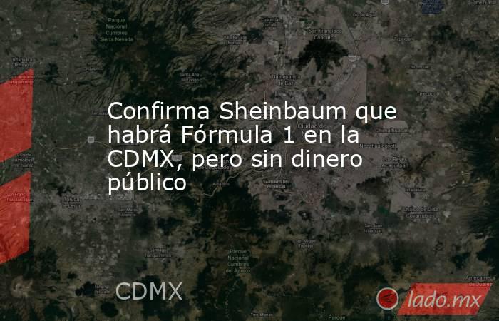 Confirma Sheinbaum que habrá Fórmula 1 en la CDMX, pero sin dinero público. Noticias en tiempo real