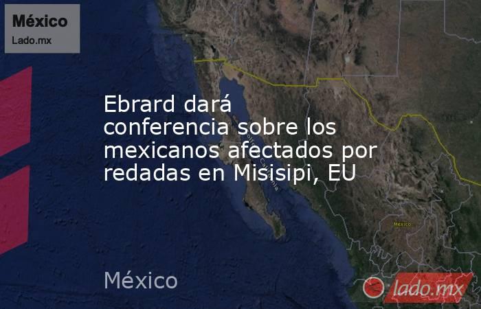 Ebrard dará conferencia sobre los mexicanos afectados por redadas en Misisipi, EU. Noticias en tiempo real