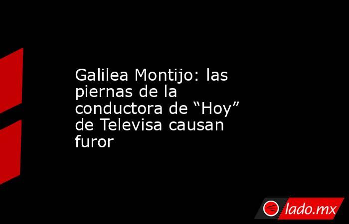 Galilea Montijo: las piernas de la conductora de “Hoy” de Televisa causan furor. Noticias en tiempo real