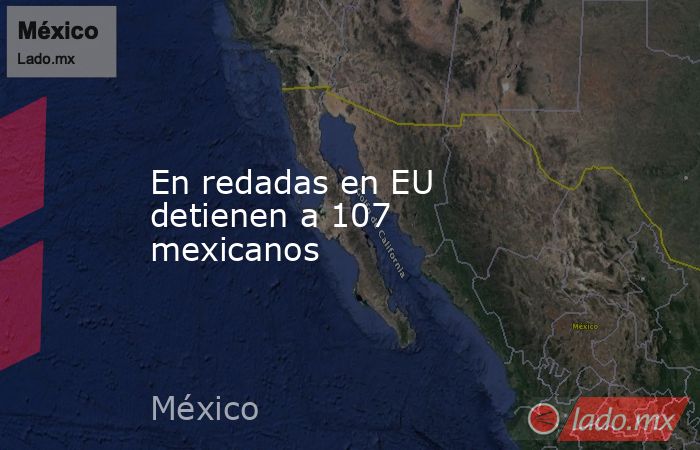 En redadas en EU detienen a 107 mexicanos. Noticias en tiempo real