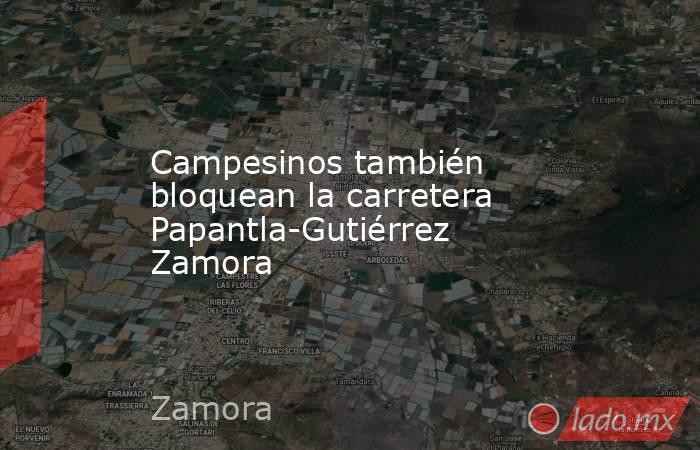 Campesinos también bloquean la carretera Papantla-Gutiérrez Zamora. Noticias en tiempo real