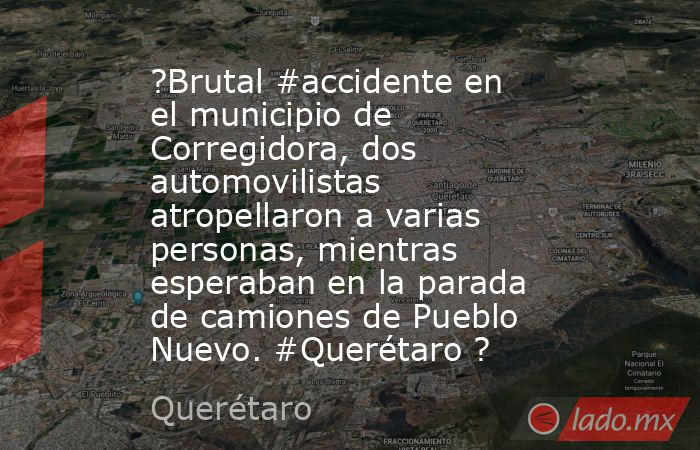 ?Brutal #accidente en el municipio de Corregidora, dos automovilistas atropellaron a varias personas, mientras esperaban en la parada de camiones de Pueblo Nuevo. #Querétaro ?. Noticias en tiempo real
