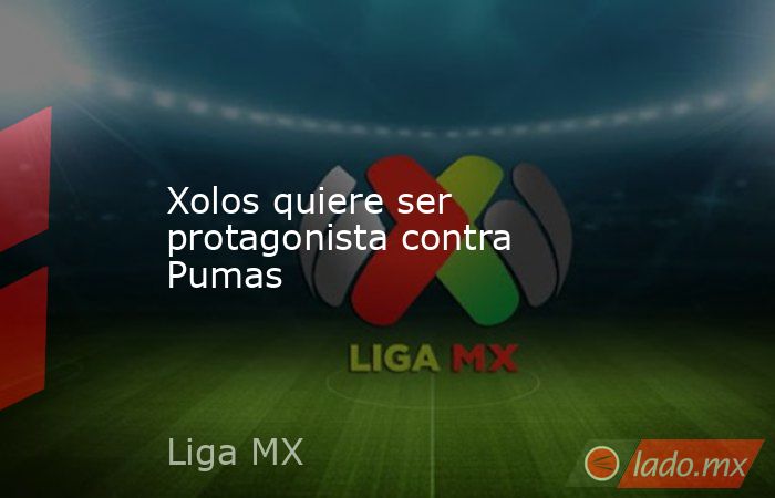 Xolos quiere ser protagonista contra Pumas. Noticias en tiempo real