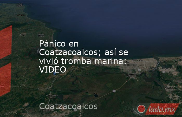 Pánico en Coatzacoalcos; así se vivió tromba marina: VIDEO. Noticias en tiempo real