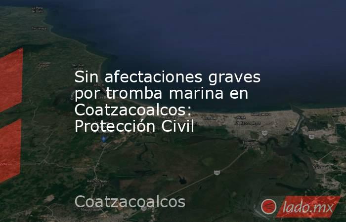 Sin afectaciones graves por tromba marina en Coatzacoalcos: Protección Civil. Noticias en tiempo real
