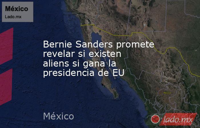 Bernie Sanders promete revelar si existen aliens si gana la presidencia de EU. Noticias en tiempo real