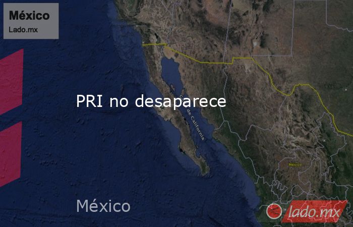 PRI no desaparece. Noticias en tiempo real