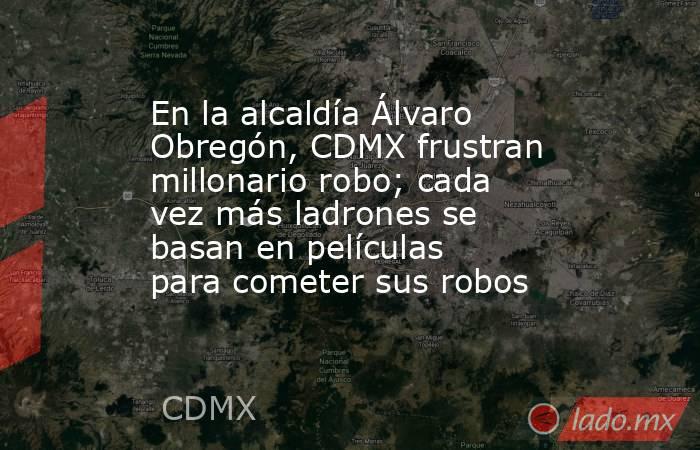 En la alcaldía Álvaro Obregón, CDMX frustran millonario robo; cada vez más ladrones se basan en películas para cometer sus robos. Noticias en tiempo real