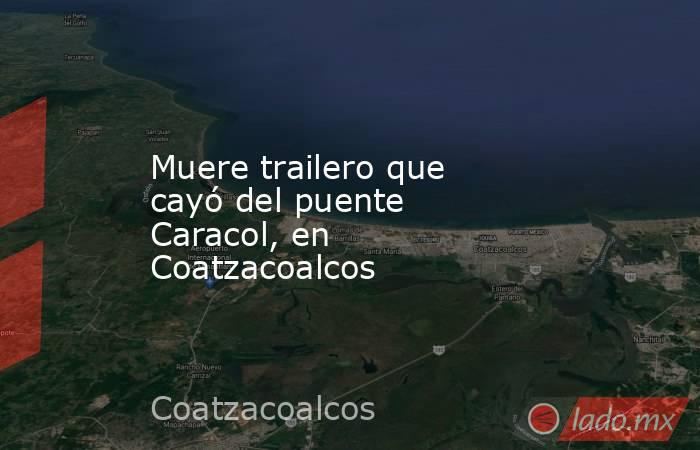 Muere trailero que cayó del puente Caracol, en Coatzacoalcos. Noticias en tiempo real
