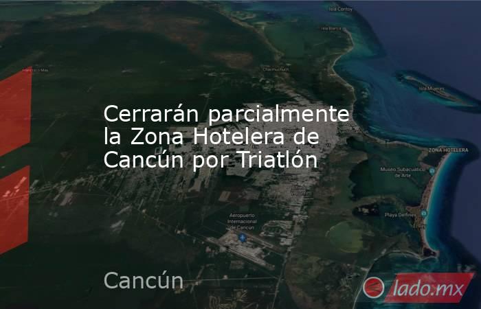Cerrarán parcialmente la Zona Hotelera de Cancún por Triatlón. Noticias en tiempo real