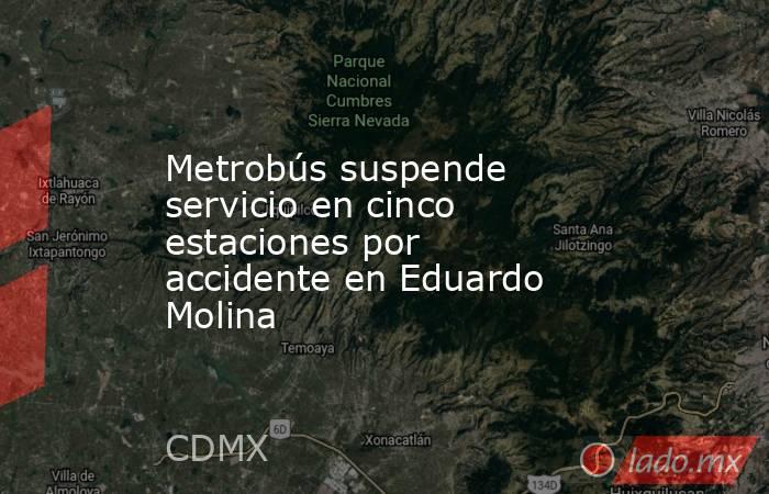 Metrobús suspende servicio en cinco estaciones por accidente en Eduardo Molina. Noticias en tiempo real