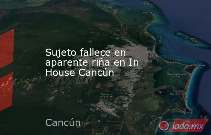 Sujeto fallece en aparente riña en In House Cancún. Noticias en tiempo real