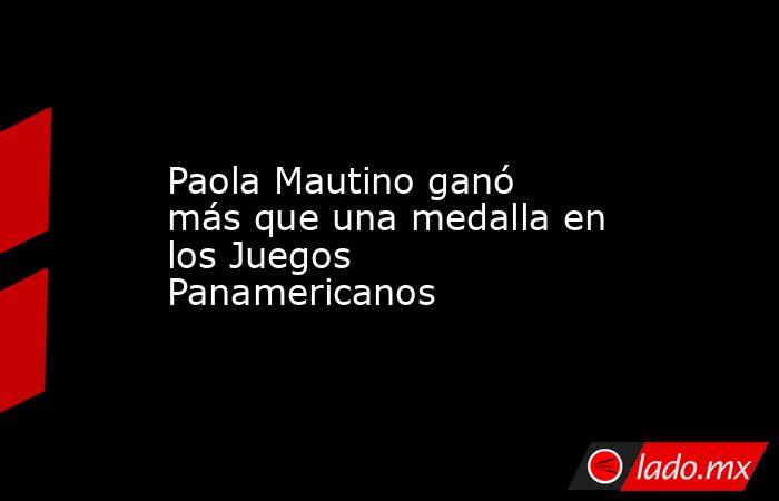 Paola Mautino ganó más que una medalla en los Juegos Panamericanos. Noticias en tiempo real