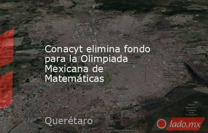 Conacyt elimina fondo para la Olimpiada Mexicana de Matemáticas. Noticias en tiempo real