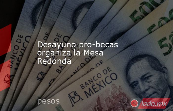 Desayuno pro-becas organiza la Mesa Redonda. Noticias en tiempo real
