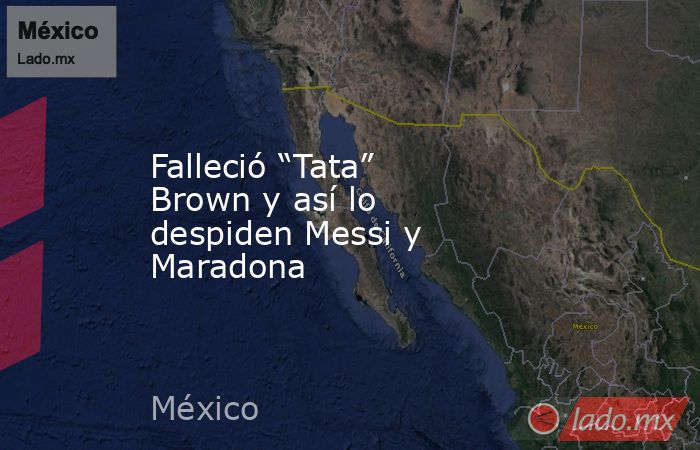 Falleció “Tata” Brown y así lo despiden Messi y Maradona. Noticias en tiempo real
