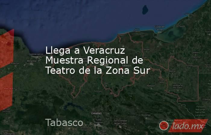 Llega a Veracruz Muestra Regional de Teatro de la Zona Sur   . Noticias en tiempo real