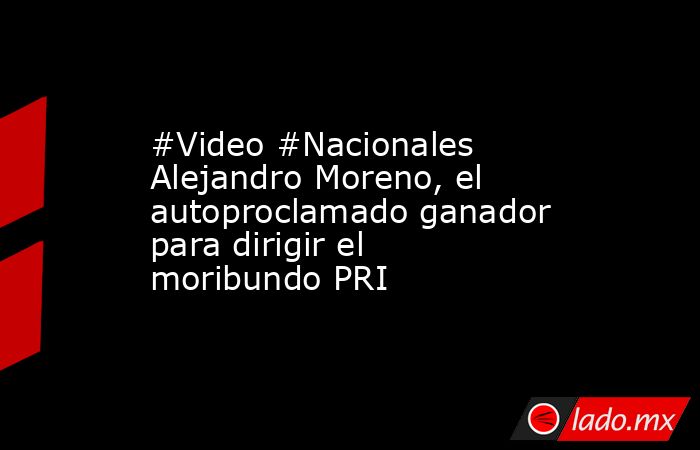 #Video #Nacionales Alejandro Moreno, el autoproclamado ganador para dirigir el moribundo PRI. Noticias en tiempo real