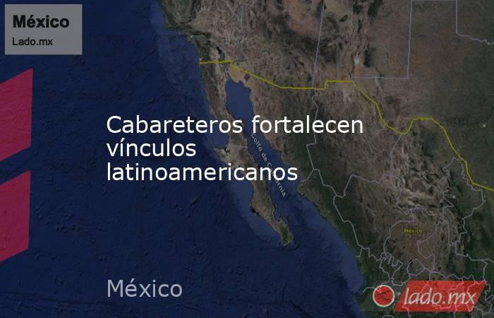 Cabareteros fortalecen vínculos latinoamericanos. Noticias en tiempo real
