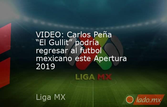 VIDEO: Carlos Peña “El Gullit” podría regresar al futbol mexicano este Apertura 2019. Noticias en tiempo real