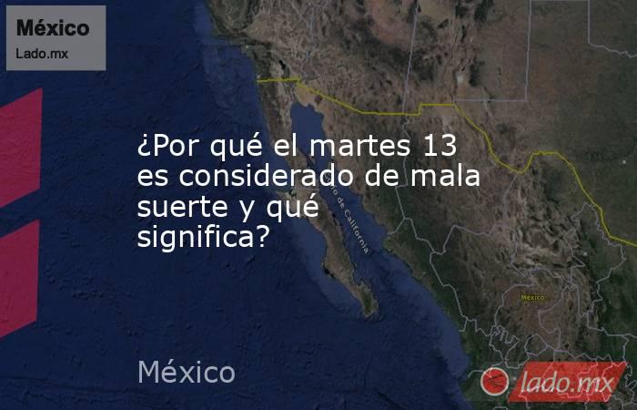 ¿Por qué el martes 13 es considerado de mala suerte y qué significa?. Noticias en tiempo real