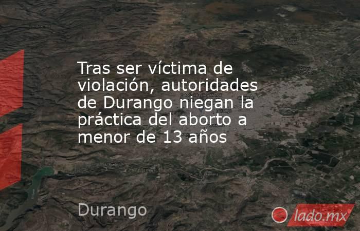 Tras ser víctima de violación, autoridades de Durango niegan la práctica del aborto a menor de 13 años
. Noticias en tiempo real