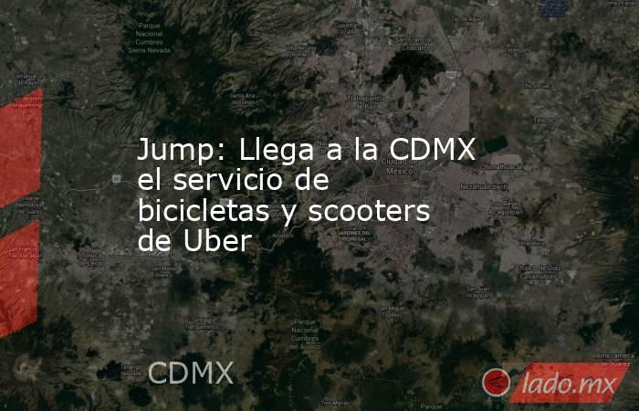 Jump: Llega a la CDMX el servicio de bicicletas y scooters de Uber. Noticias en tiempo real