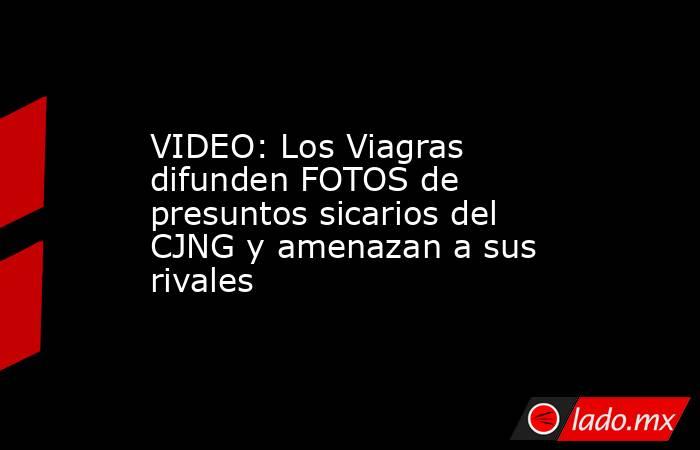 VIDEO: Los Viagras difunden FOTOS de presuntos sicarios del CJNG y amenazan a sus rivales. Noticias en tiempo real